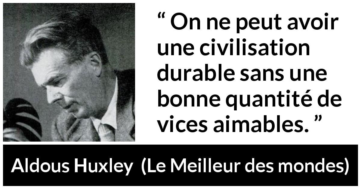 Citation d'Aldous Huxley sur le vice tirée du Meilleur des mondes - On ne peut avoir une civilisation durable sans une bonne quantité de vices aimables.