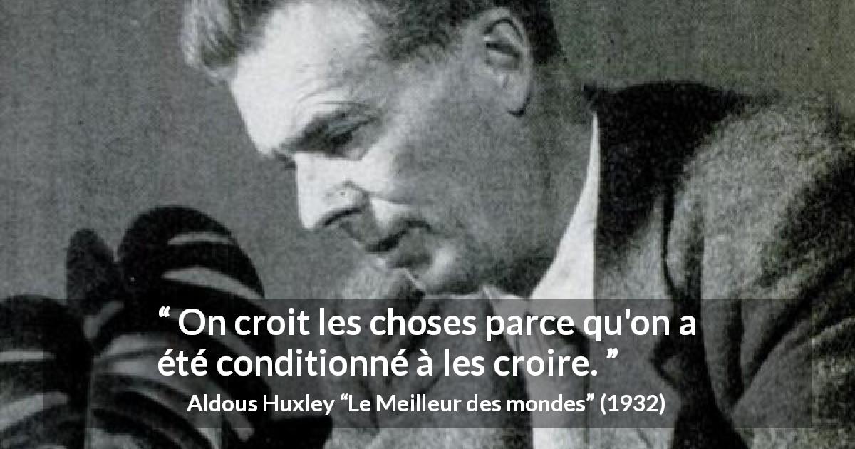 Citation d'Aldous Huxley sur les croyances tirée du Meilleur des mondes - On croit les choses parce qu'on a été conditionné à les croire.
