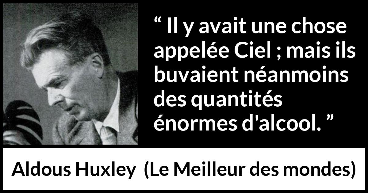 Citation d'Aldous Huxley sur les paradis tirée du Meilleur des mondes - Il y avait une chose appelée Ciel ; mais ils buvaient néanmoins des quantités énormes d'alcool.