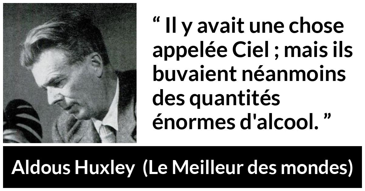 Citation d'Aldous Huxley sur les paradis tirée du Meilleur des mondes - Il y avait une chose appelée Ciel ; mais ils buvaient néanmoins des quantités énormes d'alcool.