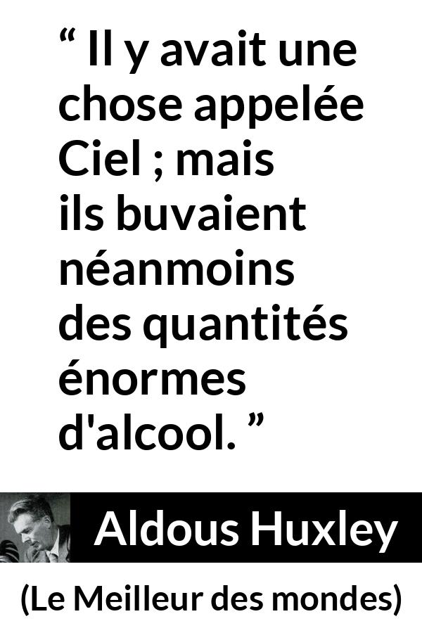 Citation d'Aldous Huxley sur les paradis tirée du Meilleur des mondes - Il y avait une chose appelée Ciel ; mais ils buvaient néanmoins des quantités énormes d'alcool.