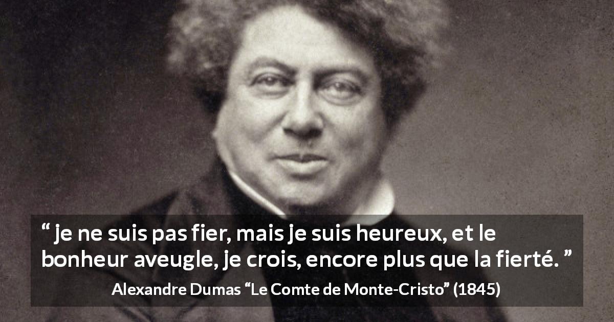 Citation d'Alexandre Dumas sur l'aveuglement tirée du Comte de Monte-Cristo - je ne suis pas fier, mais je suis heureux, et le bonheur aveugle, je crois, encore plus que la fierté.