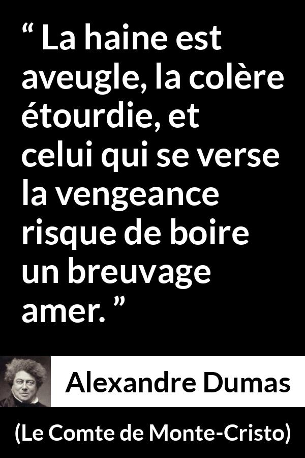 Citation d'Alexandre Dumas sur l'haine tirée du Comte de Monte-Cristo - La haine est aveugle, la colère étourdie, et celui qui se verse la vengeance risque de boire un breuvage amer.