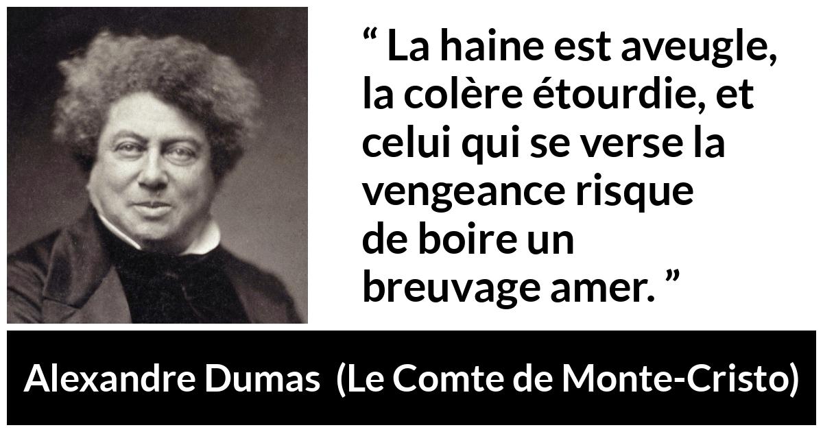 Citation d'Alexandre Dumas sur l'haine tirée du Comte de Monte-Cristo - La haine est aveugle, la colère étourdie, et celui qui se verse la vengeance risque de boire un breuvage amer.