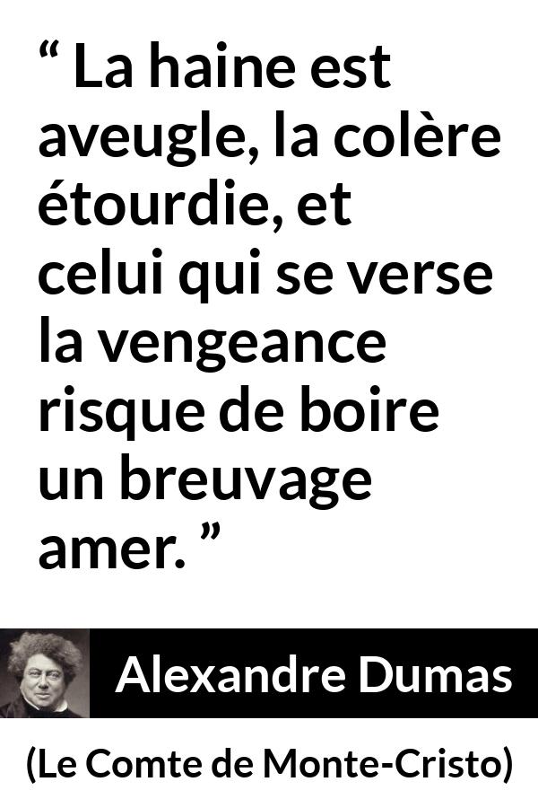 Citation d'Alexandre Dumas sur l'haine tirée du Comte de Monte-Cristo - La haine est aveugle, la colère étourdie, et celui qui se verse la vengeance risque de boire un breuvage amer.