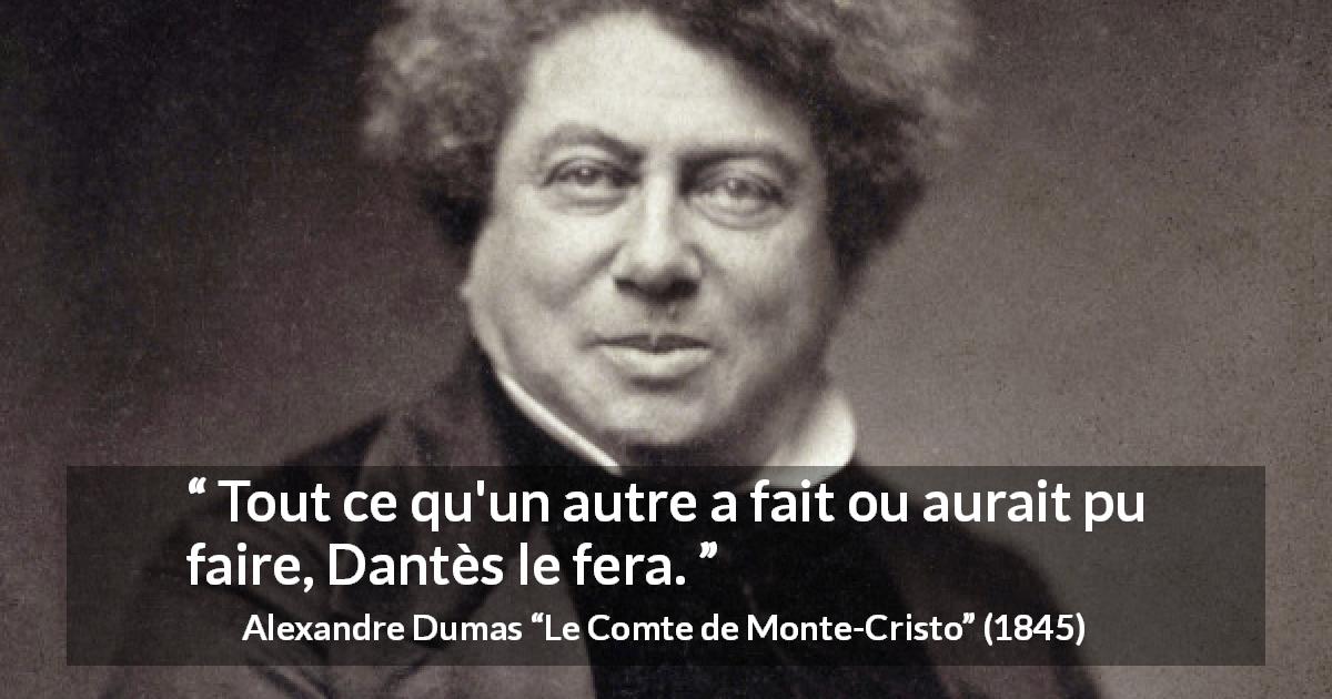 Citation d'Alexandre Dumas sur l'hardiesse tirée du Comte de Monte-Cristo - Tout ce qu'un autre a fait ou aurait pu faire, Dantès le fera.