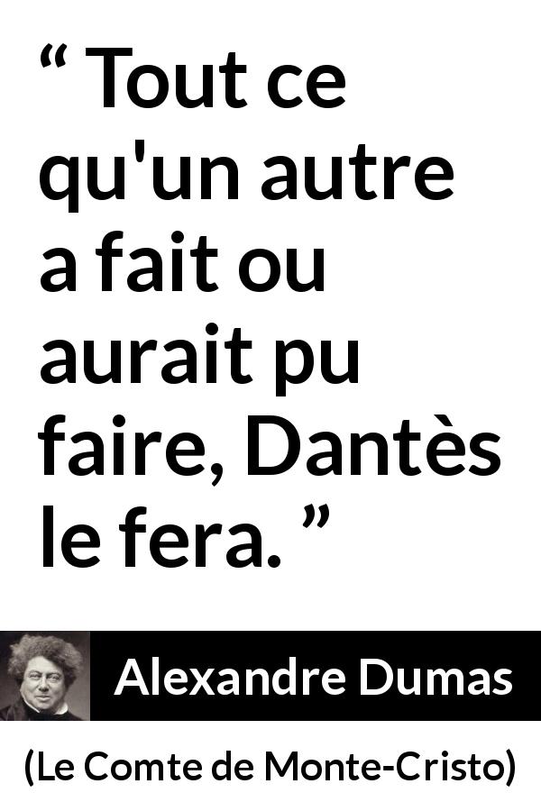 Citation d'Alexandre Dumas sur l'hardiesse tirée du Comte de Monte-Cristo - Tout ce qu'un autre a fait ou aurait pu faire, Dantès le fera.