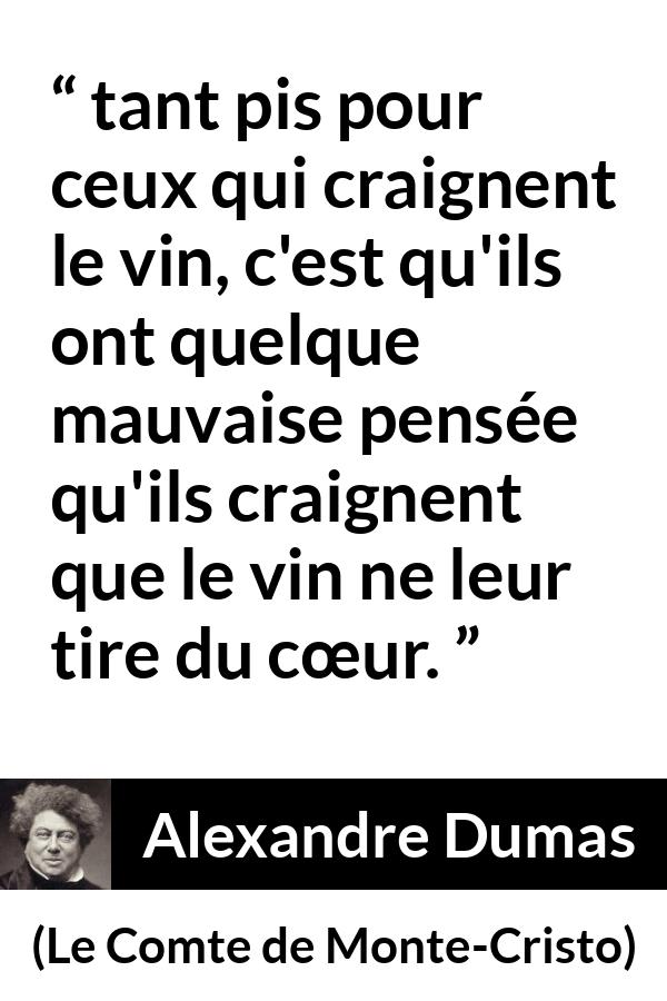 Citation d'Alexandre Dumas sur l'ivresse tirée du Comte de Monte-Cristo - tant pis pour ceux qui craignent le vin, c'est qu'ils ont quelque mauvaise pensée qu'ils craignent que le vin ne leur tire du cœur.
