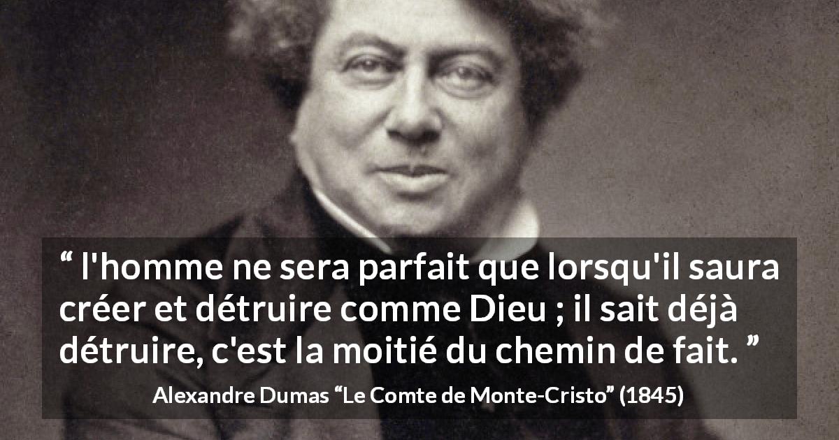 Citation d'Alexandre Dumas sur la destruction tirée du Comte de Monte-Cristo - l'homme ne sera parfait que lorsqu'il saura créer et détruire comme Dieu ; il sait déjà détruire, c'est la moitié du chemin de fait.
