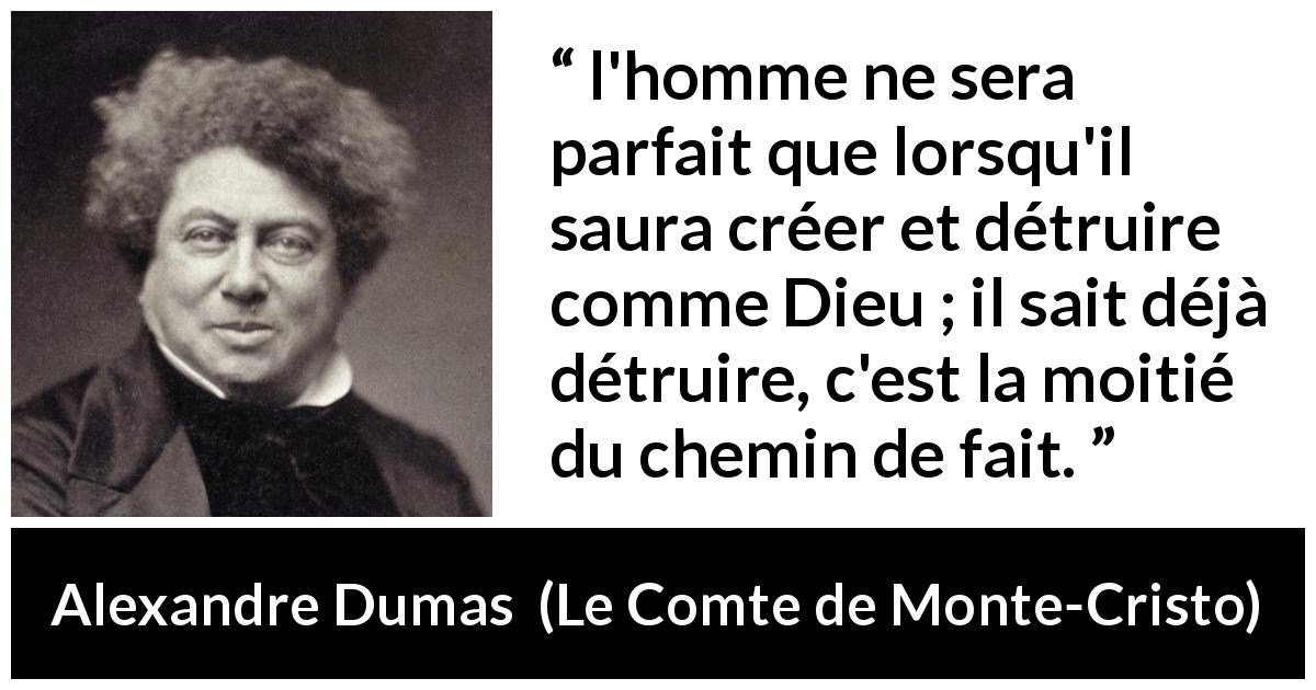 Citation d'Alexandre Dumas sur la destruction tirée du Comte de Monte-Cristo - l'homme ne sera parfait que lorsqu'il saura créer et détruire comme Dieu ; il sait déjà détruire, c'est la moitié du chemin de fait.