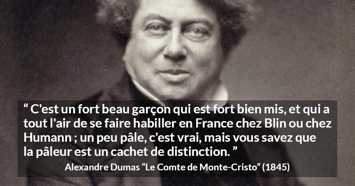 Citation d'Alexandre Dumas sur la distinction tirée du Comte de Monte-Cristo - C'est un fort beau garçon qui est fort bien mis, et qui a tout l'air de se faire habiller en France chez Blin ou chez Humann ; un peu pâle, c'est vrai, mais vous savez que la pâleur est un cachet de distinction.