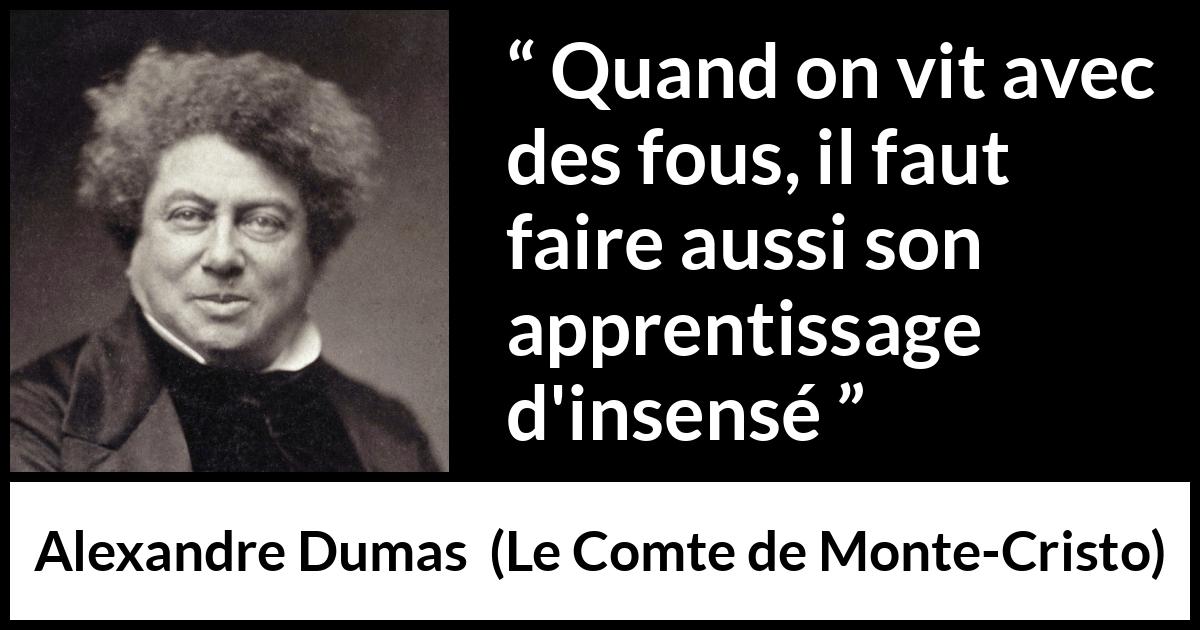 Citation d'Alexandre Dumas sur la folie tirée du Comte de Monte-Cristo - Quand on vit avec des fous, il faut faire aussi son apprentissage d'insensé