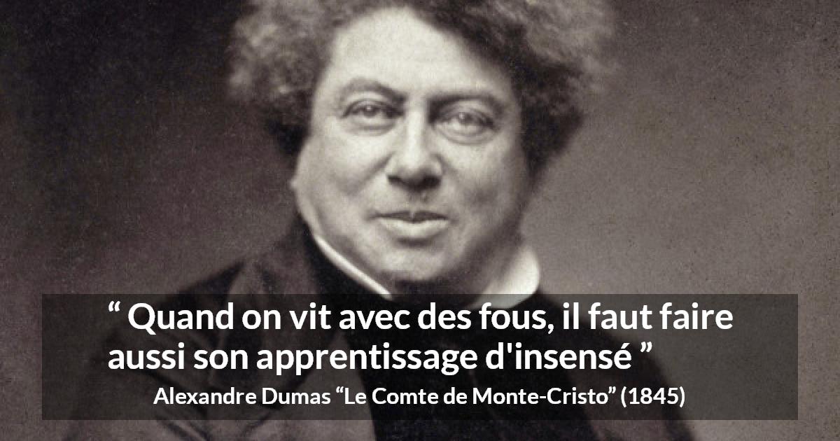 Citation d'Alexandre Dumas sur la folie tirée du Comte de Monte-Cristo - Quand on vit avec des fous, il faut faire aussi son apprentissage d'insensé