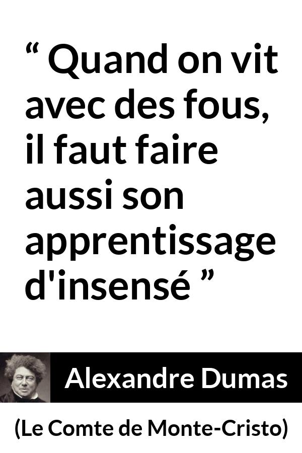 Citation d'Alexandre Dumas sur la folie tirée du Comte de Monte-Cristo - Quand on vit avec des fous, il faut faire aussi son apprentissage d'insensé