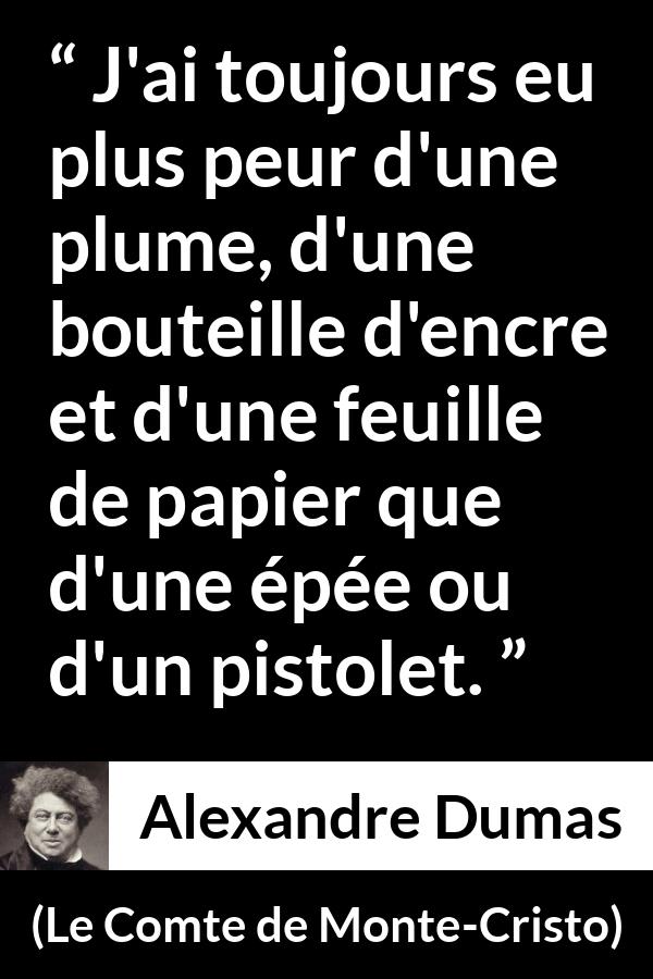 Citation d'Alexandre Dumas sur la force tirée du Comte de Monte-Cristo - J'ai toujours eu plus peur d'une plume, d'une bouteille d'encre et d'une feuille de papier que d'une épée ou d'un pistolet.