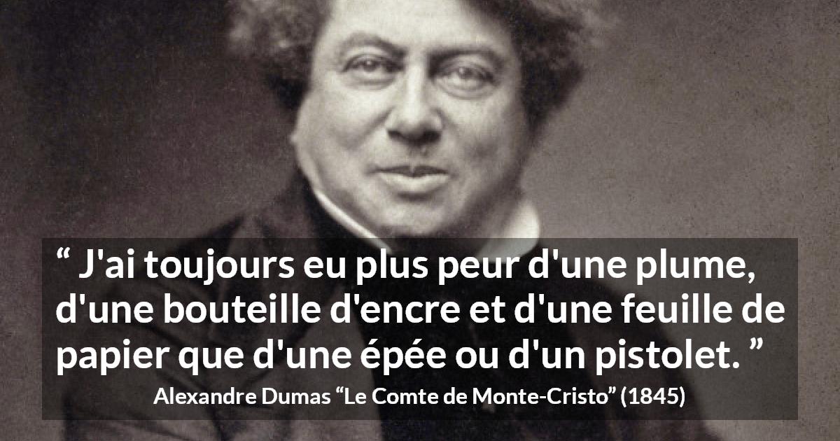 Citation d'Alexandre Dumas sur la force tirée du Comte de Monte-Cristo - J'ai toujours eu plus peur d'une plume, d'une bouteille d'encre et d'une feuille de papier que d'une épée ou d'un pistolet.