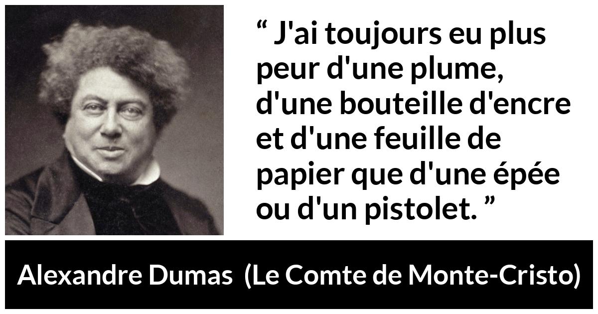 Citation d'Alexandre Dumas sur la force tirée du Comte de Monte-Cristo - J'ai toujours eu plus peur d'une plume, d'une bouteille d'encre et d'une feuille de papier que d'une épée ou d'un pistolet.