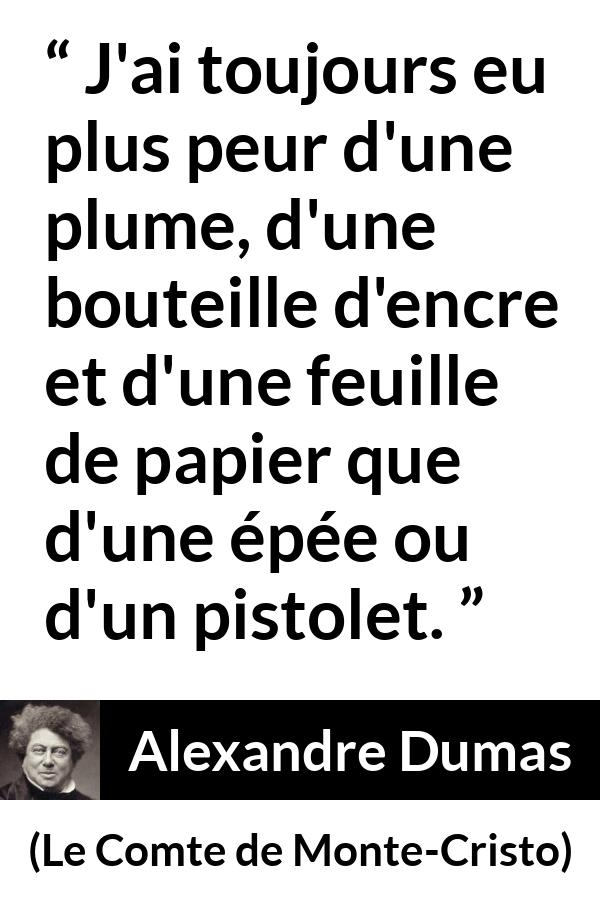 Citation d'Alexandre Dumas sur la force tirée du Comte de Monte-Cristo - J'ai toujours eu plus peur d'une plume, d'une bouteille d'encre et d'une feuille de papier que d'une épée ou d'un pistolet.