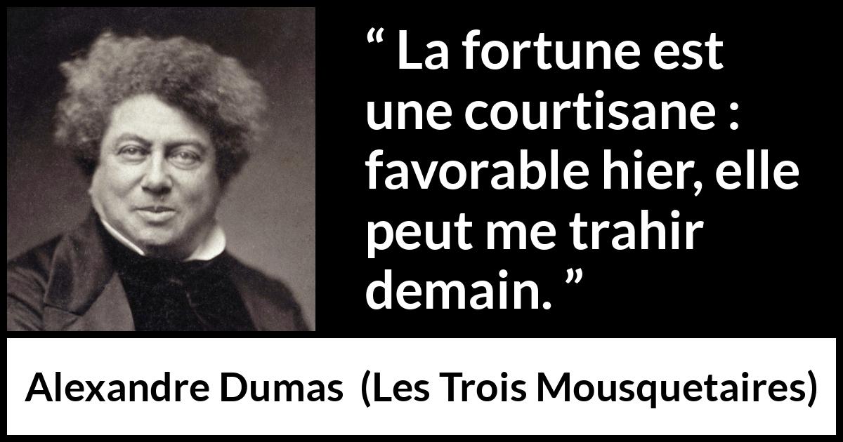 Citation d'Alexandre Dumas sur la fortune tirée des Trois Mousquetaires - La fortune est une courtisane : favorable hier, elle peut me trahir demain.