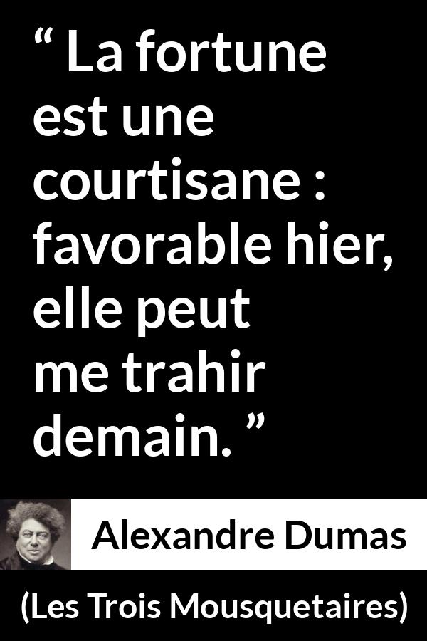 Citation d'Alexandre Dumas sur la fortune tirée des Trois Mousquetaires - La fortune est une courtisane : favorable hier, elle peut me trahir demain.