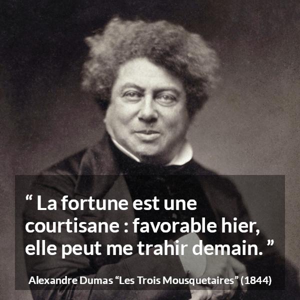 Citation d'Alexandre Dumas sur la fortune tirée des Trois Mousquetaires - La fortune est une courtisane : favorable hier, elle peut me trahir demain.