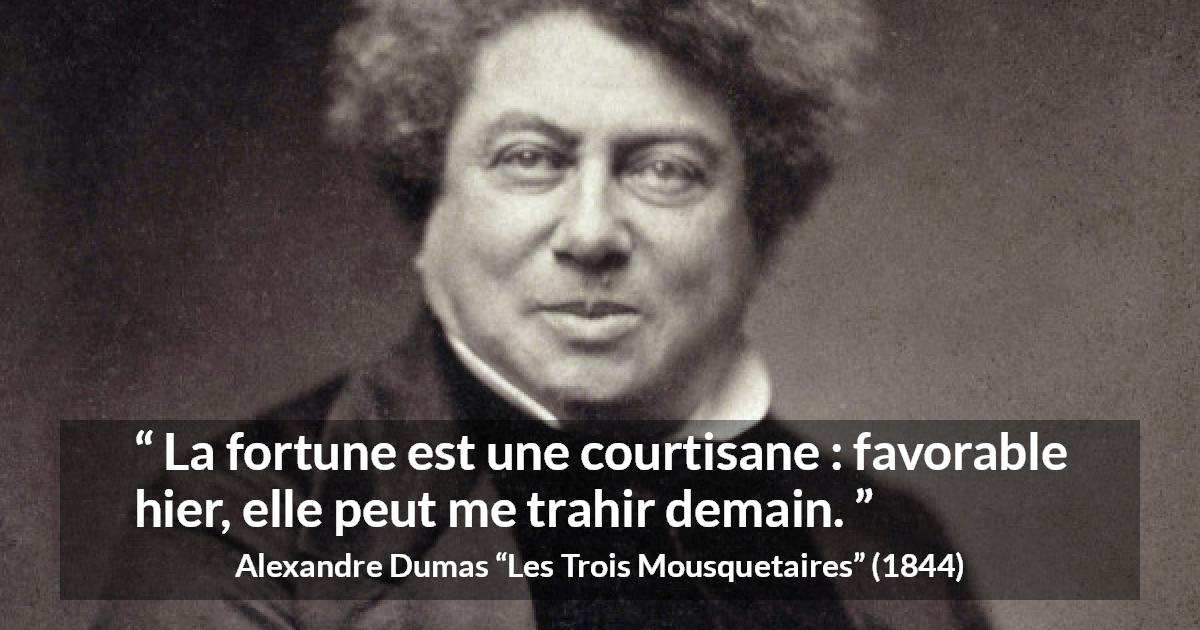 Citation d'Alexandre Dumas sur la fortune tirée des Trois Mousquetaires - La fortune est une courtisane : favorable hier, elle peut me trahir demain.