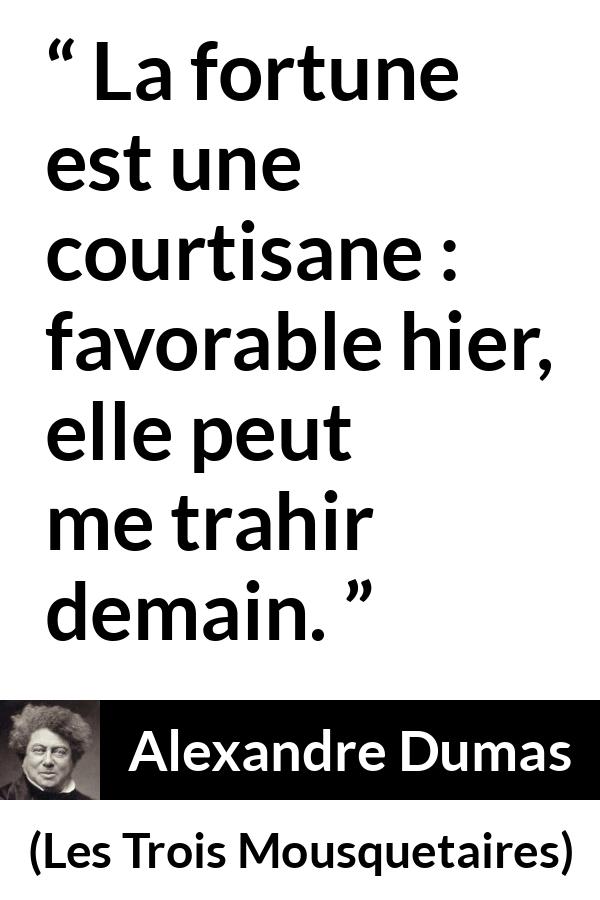 Citation d'Alexandre Dumas sur la fortune tirée des Trois Mousquetaires - La fortune est une courtisane : favorable hier, elle peut me trahir demain.