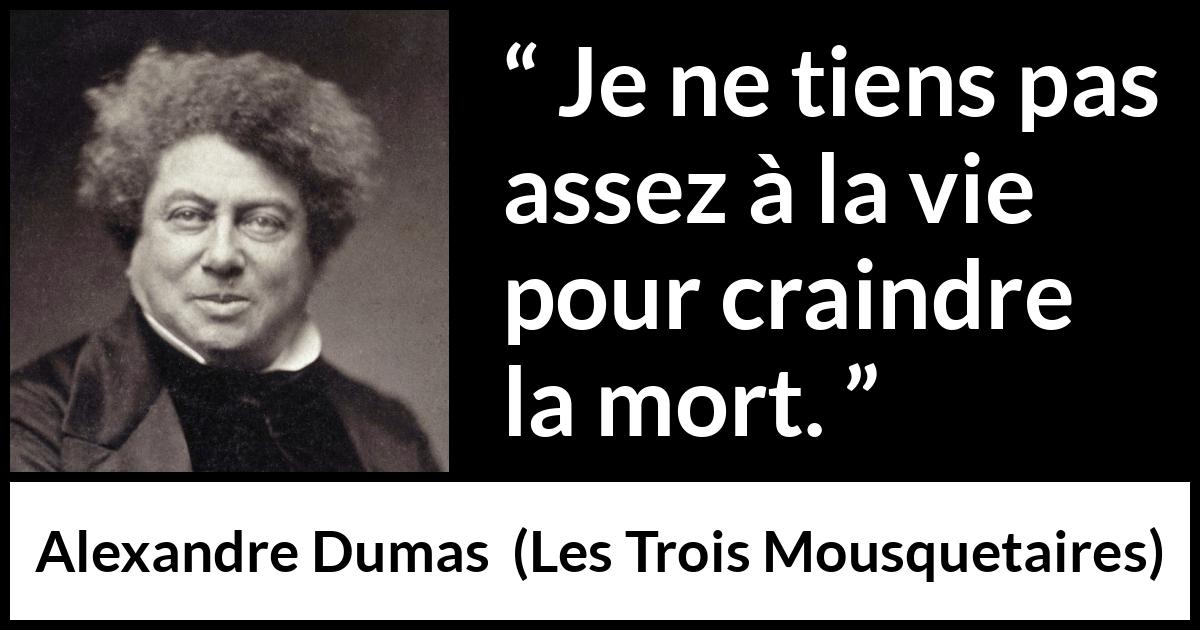 Citation d'Alexandre Dumas sur la peur tirée des Trois Mousquetaires - Je ne tiens pas assez à la vie pour craindre la mort.