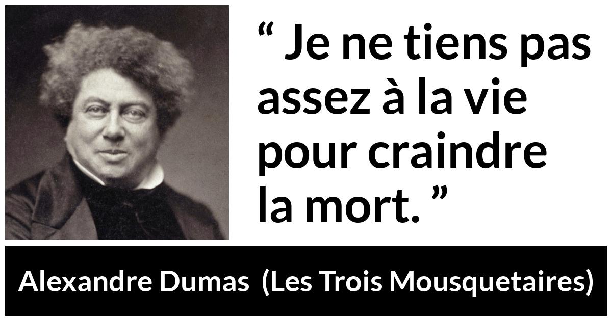 Citation d'Alexandre Dumas sur la peur tirée des Trois Mousquetaires - Je ne tiens pas assez à la vie pour craindre la mort.