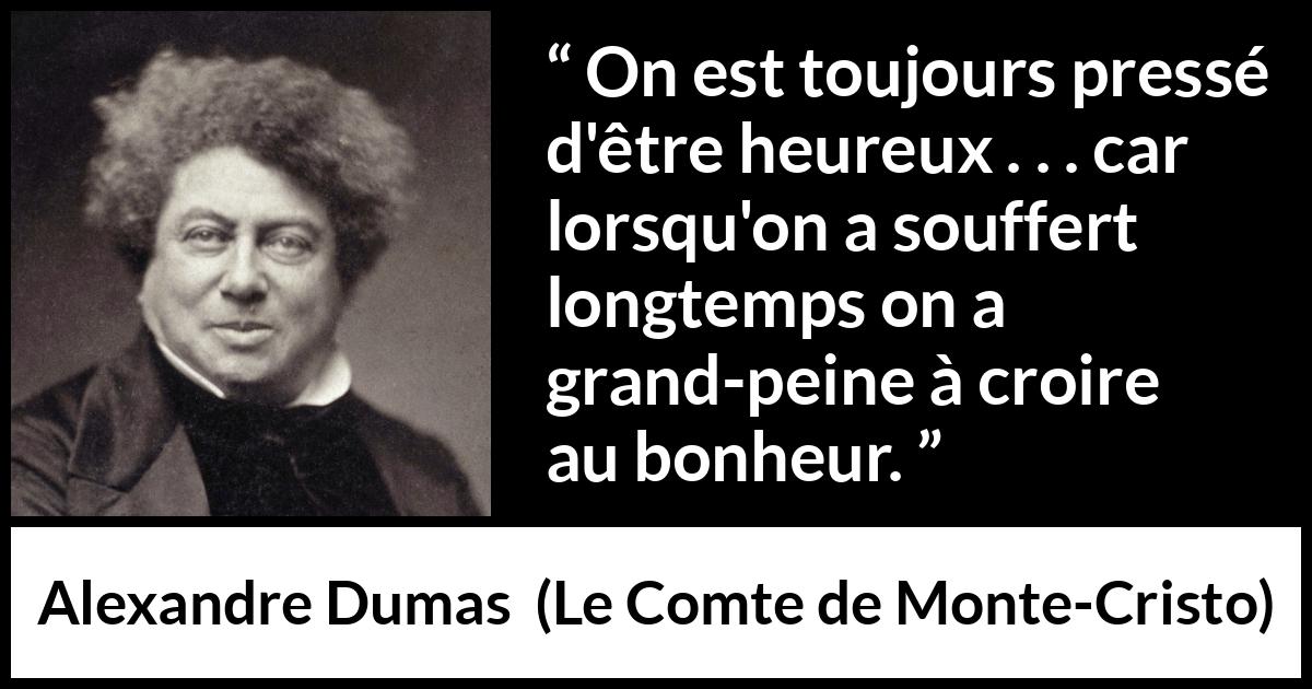 Citation d'Alexandre Dumas sur la souffrance tirée du Comte de Monte-Cristo - On est toujours pressé d'être heureux . . . car lorsqu'on a souffert longtemps on a grand-peine à croire au bonheur.