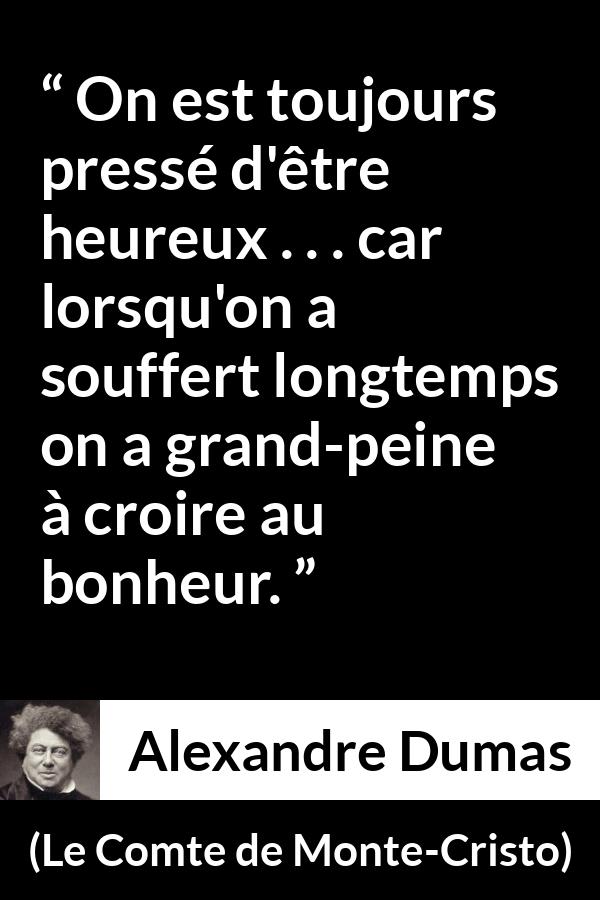 Citation d'Alexandre Dumas sur la souffrance tirée du Comte de Monte-Cristo - On est toujours pressé d'être heureux . . . car lorsqu'on a souffert longtemps on a grand-peine à croire au bonheur.