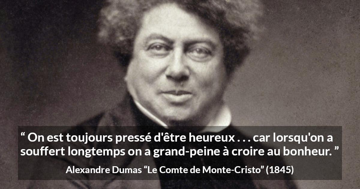 Citation d'Alexandre Dumas sur la souffrance tirée du Comte de Monte-Cristo - On est toujours pressé d'être heureux . . . car lorsqu'on a souffert longtemps on a grand-peine à croire au bonheur.