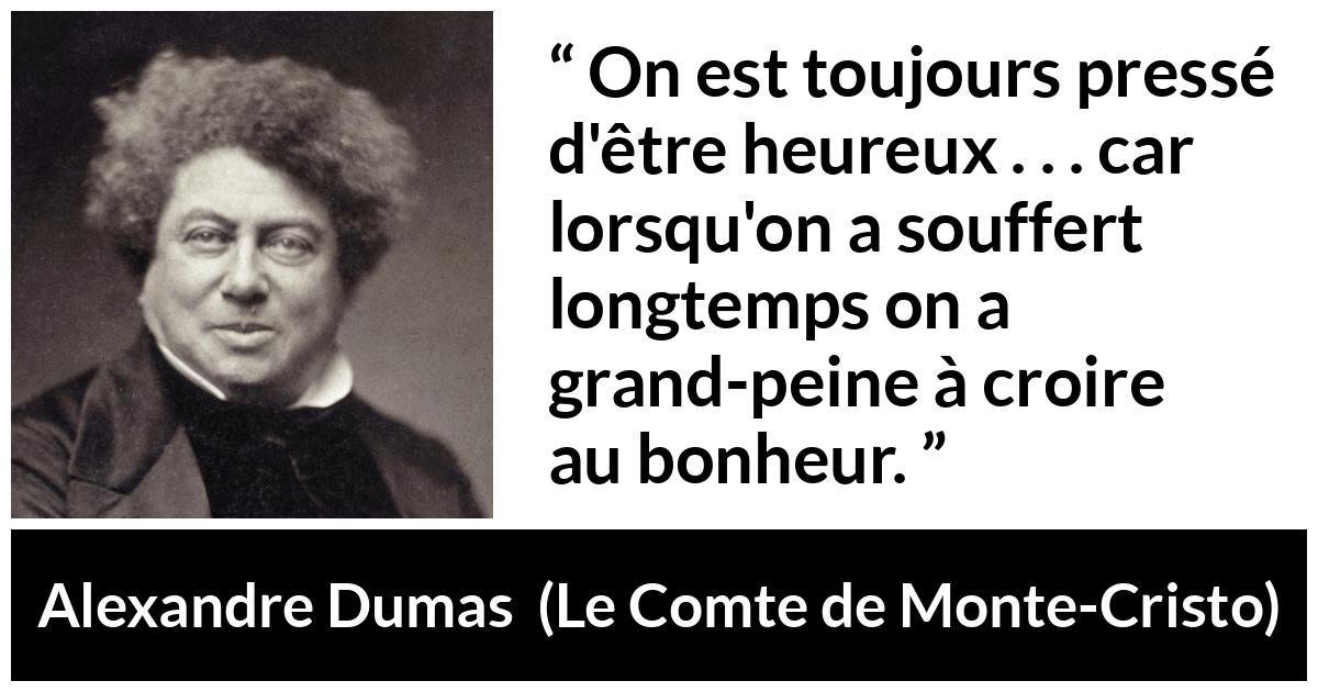 Citation d'Alexandre Dumas sur la souffrance tirée du Comte de Monte-Cristo - On est toujours pressé d'être heureux . . . car lorsqu'on a souffert longtemps on a grand-peine à croire au bonheur.