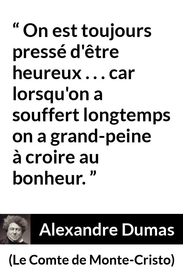 Citation d'Alexandre Dumas sur la souffrance tirée du Comte de Monte-Cristo - On est toujours pressé d'être heureux . . . car lorsqu'on a souffert longtemps on a grand-peine à croire au bonheur.