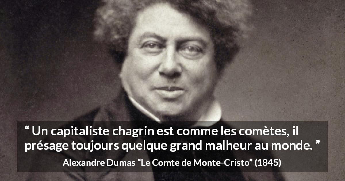 Citation d'Alexandre Dumas sur le malheur tirée du Comte de Monte-Cristo - Un capitaliste chagrin est comme les comètes, il présage toujours quelque grand malheur au monde.