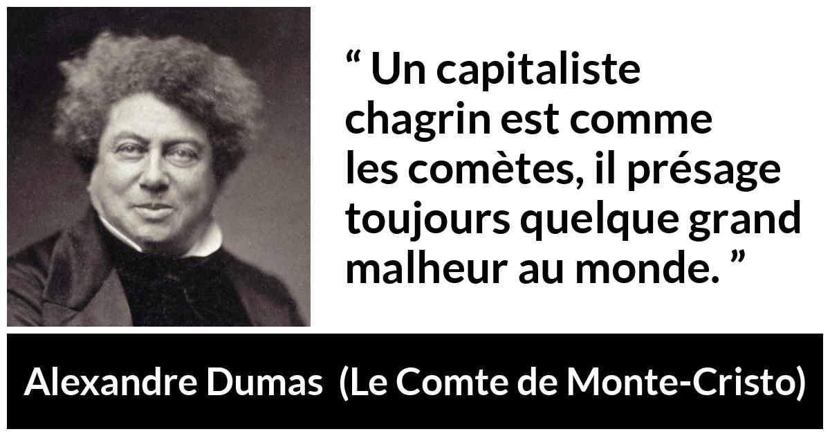 Citation d'Alexandre Dumas sur le malheur tirée du Comte de Monte-Cristo - Un capitaliste chagrin est comme les comètes, il présage toujours quelque grand malheur au monde.