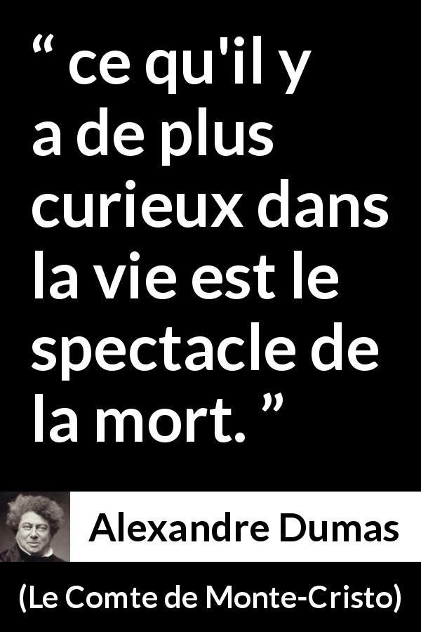 Citation d'Alexandre Dumas sur le spectacle tirée du Comte de Monte-Cristo - ce qu'il y a de plus curieux dans la vie est le spectacle de la mort.