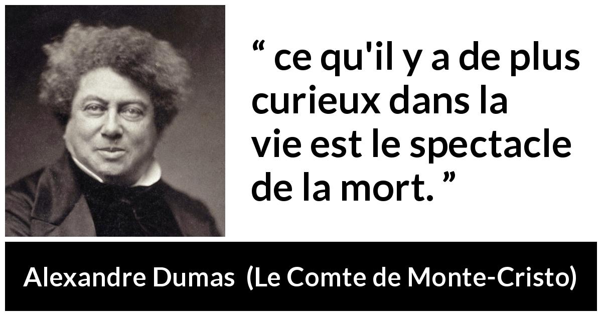 Citation d'Alexandre Dumas sur le spectacle tirée du Comte de Monte-Cristo - ce qu'il y a de plus curieux dans la vie est le spectacle de la mort.