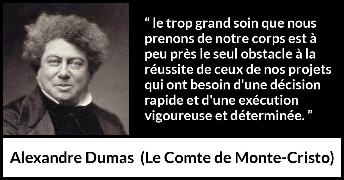 Citation d'Alexandre Dumas sur le succès tirée du Comte de Monte-Cristo - le trop grand soin que nous prenons de notre corps est à peu près le seul obstacle à la réussite de ceux de nos projets qui ont besoin d'une décision rapide et d'une exécution vigoureuse et déterminée.