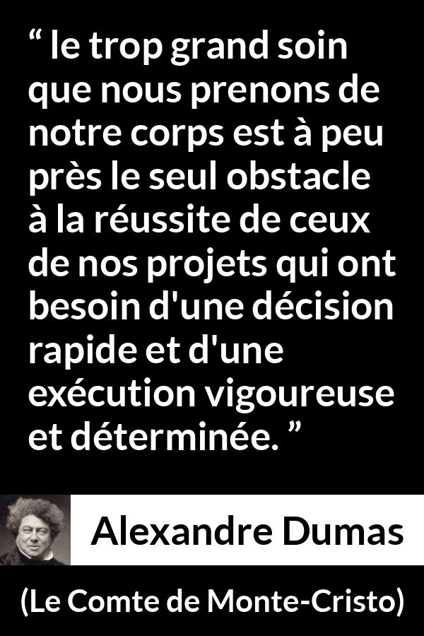 Citation d'Alexandre Dumas sur le succès tirée du Comte de Monte-Cristo - le trop grand soin que nous prenons de notre corps est à peu près le seul obstacle à la réussite de ceux de nos projets qui ont besoin d'une décision rapide et d'une exécution vigoureuse et déterminée.