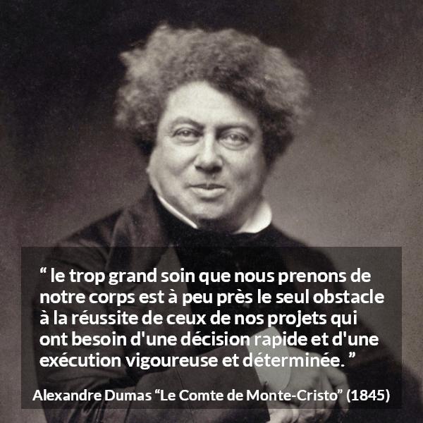 Citation d'Alexandre Dumas sur le succès tirée du Comte de Monte-Cristo - le trop grand soin que nous prenons de notre corps est à peu près le seul obstacle à la réussite de ceux de nos projets qui ont besoin d'une décision rapide et d'une exécution vigoureuse et déterminée.