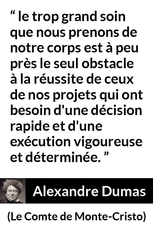 Citation d'Alexandre Dumas sur le succès tirée du Comte de Monte-Cristo - le trop grand soin que nous prenons de notre corps est à peu près le seul obstacle à la réussite de ceux de nos projets qui ont besoin d'une décision rapide et d'une exécution vigoureuse et déterminée.