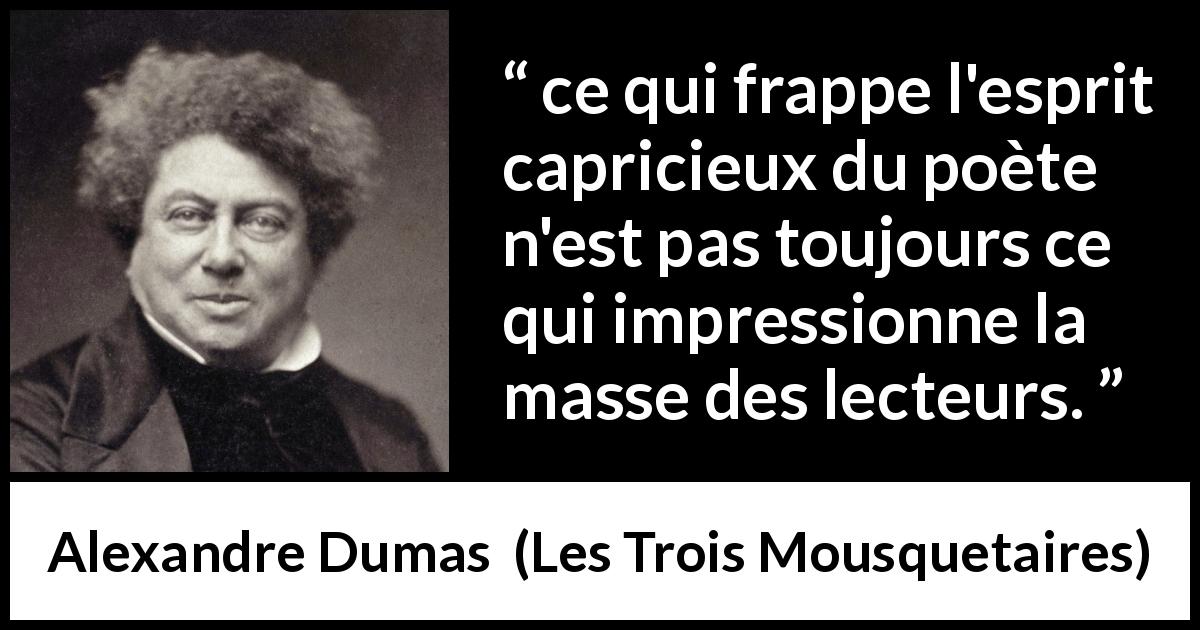 Citation d'Alexandre Dumas sur les poètes tirée des Trois Mousquetaires - ce qui frappe l'esprit capricieux du poète n'est pas toujours ce qui impressionne la masse des lecteurs.