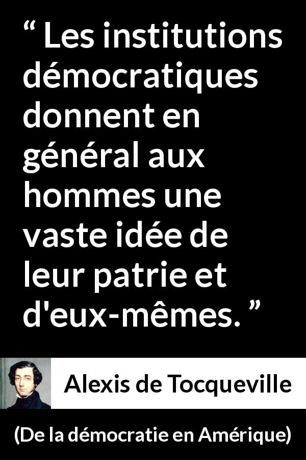 Citation d'Alexis de Tocqueville sur la démocratie tirée de De la démocratie en Amérique - Les institutions démocratiques donnent en général aux hommes une vaste idée de leur patrie et d'eux-mêmes.