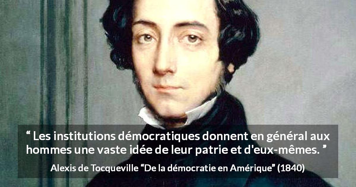 Citation d'Alexis de Tocqueville sur la démocratie tirée de De la démocratie en Amérique - Les institutions démocratiques donnent en général aux hommes une vaste idée de leur patrie et d'eux-mêmes.