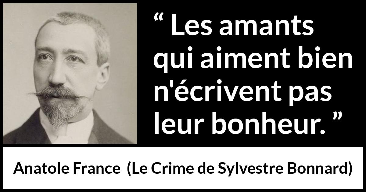 Citation d'Anatole France sur l'amour tirée du Crime de Sylvestre Bonnard - Les amants qui aiment bien n'écrivent pas leur bonheur.