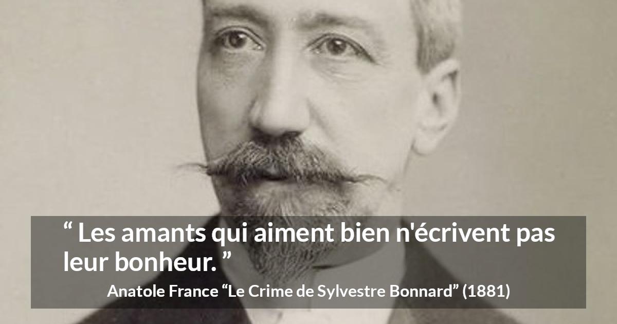 Citation d'Anatole France sur l'amour tirée du Crime de Sylvestre Bonnard - Les amants qui aiment bien n'écrivent pas leur bonheur.