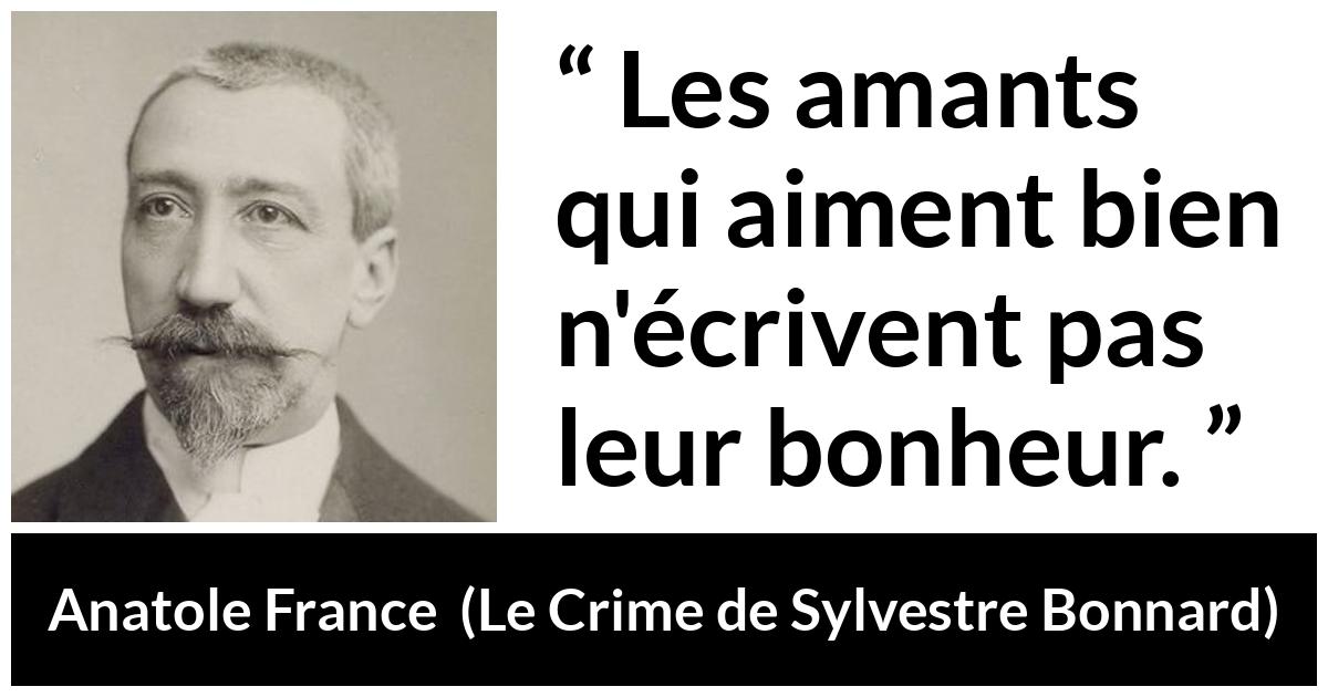 Citation d'Anatole France sur l'amour tirée du Crime de Sylvestre Bonnard - Les amants qui aiment bien n'écrivent pas leur bonheur.