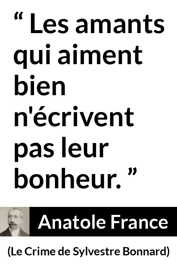 Citation d'Anatole France sur l'amour tirée du Crime de Sylvestre Bonnard - Les amants qui aiment bien n'écrivent pas leur bonheur.