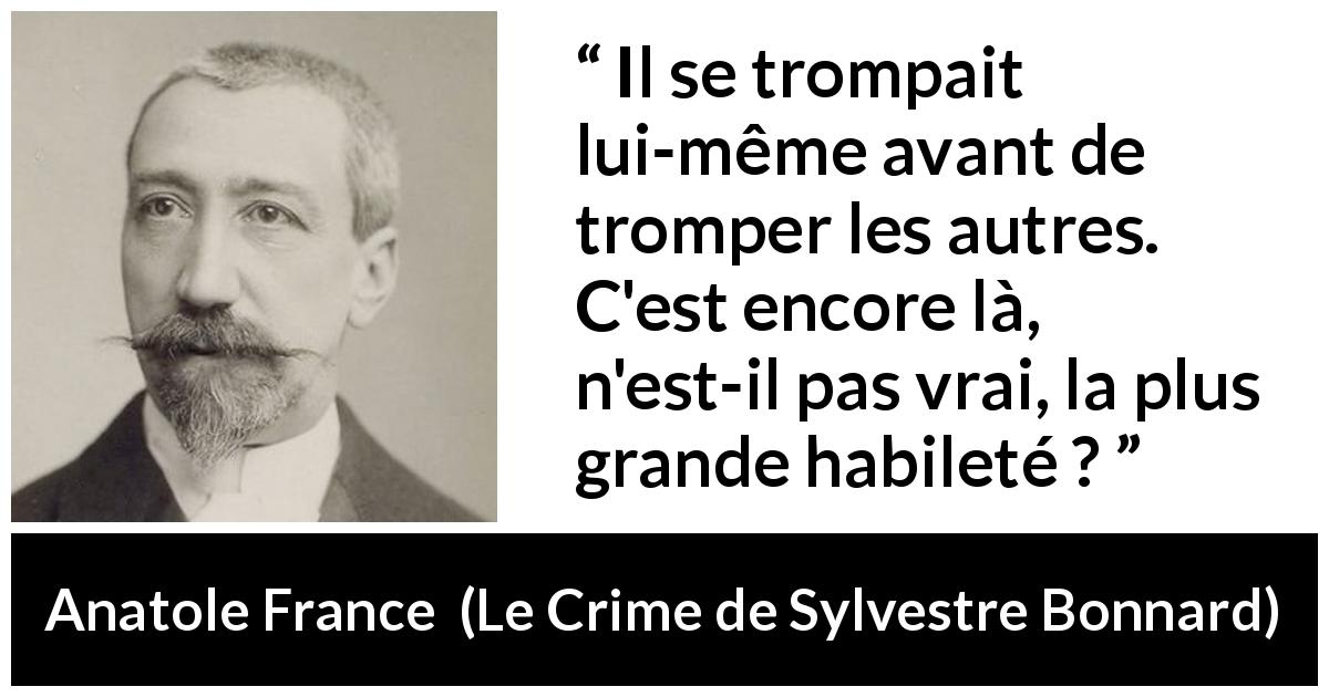 Citation d'Anatole France sur l'aveuglement tirée du Crime de Sylvestre Bonnard - Il se trompait lui-même avant de tromper les autres. C'est encore là, n'est-il pas vrai, la plus grande habileté ?